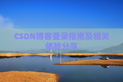 CSDN博客登录指南及相关体验分享